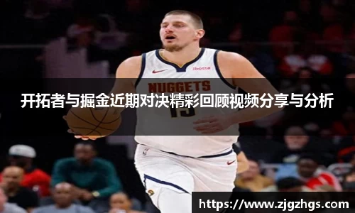 开拓者与掘金近期对决精彩回顾视频分享与分析
